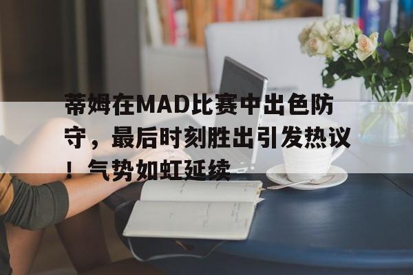 开云手机-蒂姆在MAD比赛中出色防守，最后时刻胜出引发热议！气势如虹延续-开云手机
